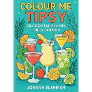 Elsheikh, Joanna Colour Me Tipsy: 20 Cocktails to Mix, Sip & Colour Elsheikh, Joanna Colour Me Tipsy: 20 Cocktails to Mix, Sip & Colour