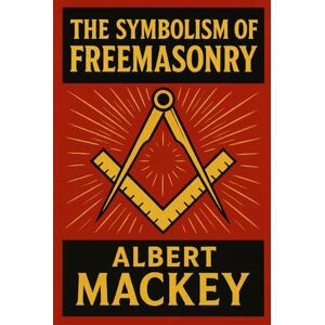 Mackey, Albert G. The Symbolism of Freemasonry: Illustrating and Explaining Its Science and Philosophy, its Legends, Myths and Symbols Mackey, Albert G. The Symbolism of Freemasonry: Illustrating and Explaining Its Science and Philosophy, its Legends, Myths and Symbols