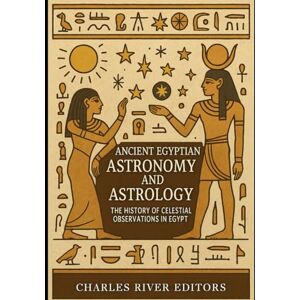Charles River Editors Ancient Egyptian Astronomy and Astrology: The History of Celestial Observations in Egypt Charles River Editors Ancient Egyptian Astronomy and Astrology: The History of Celestial Observations in Egypt