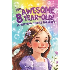 Joyfield, Claire Hey Awesome 8-Year-Old! 20 Inspiring Stories for Girls: Uplifting Tales of Confidence, Courage, Friendship, Kindness, and Believing in Yourself (Hey Awesome! Series) (Hey You are Awesome!) Joyfield, Claire Hey Awesome 8-Year-Old! 20 Inspiring Stories for Girls: Uplifting Tales of Confidence, Courage, Friendship, Kindness, and Believing in Yourself (Hey Awesome! Series) (Hey You are Awesome!)