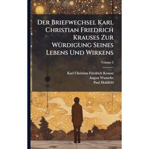 Krause, Karl Christian Friedrich Der Briefwechsel Karl Christian Friedrich Krauses Zur WÃ1/4rdigung Seines Lebens Und Wirkens Krause, Karl Christian Friedrich Der Briefwechsel Karl Christian Friedrich Krauses Zur WÃ1/4rdigung Seines Lebens Und Wirkens