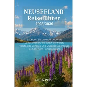 CREST, ALDEN NEUSEELAND Reiseführer 2025/2026: Erkunden Sie atemberaubende Landschaften, die Kultur der Maori, versteckte Schätze und Outdoor-Abenteuer auf der Nord- und Südinsel CREST, ALDEN NEUSEELAND Reiseführer 2025/2026: Erkunden Sie atemberaubende Landschaften, die Kultur der Maori, versteckte Schätze und Outdoor-Abenteuer auf der Nord- und Südinsel