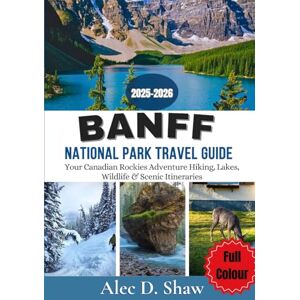 D. Shaw, Alec BANFF NATIONAL PARK TRAVEL GUIDE 2025-2026 (FULL COLOUR): Your Canadian Rockies Adventure Hiking, Lakes, Wildlife & Scenic Itineraries D. Shaw, Alec BANFF NATIONAL PARK TRAVEL GUIDE 2025-2026 (FULL COLOUR): Your Canadian Rockies Adventure Hiking, Lakes, Wildlife & Scenic Itineraries