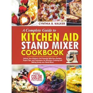 B. Walker, Cynthia A Complete Guide to KITCHEN AID STAND MIXER Cookbook: Unlock your Kitchen’s Full Potential with Easy Recipes, Expert Tips, and Techniques for Effortless Cooking and Baking Using Your Stand Mixer B. Walker, Cynthia A Complete Guide to KITCHEN AID STAND MIXER Cookbook: Unlock your Kitchen’s Full Potential with Easy Recipes, Expert Tips, and Techniques for Effortless Cooking and Baking Using Your Stand Mixer