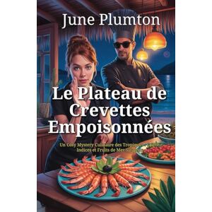 Plumton, June Le Plateau de Crevettes Empoisonnées: Un Cosy Mystery Culinaire des Tropiques : Crime, Indices et Fruits de Mer Suspects Plumton, June Le Plateau de Crevettes Empoisonnées: Un Cosy Mystery Culinaire des Tropiques : Crime, Indices et Fruits de Mer Suspects