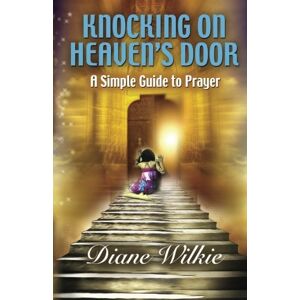 Wilkie, Diane Knocking On Heaven's Door: A Simple Guide To Prayer: 2 Wilkie, Diane Knocking On Heaven's Door: A Simple Guide To Prayer: 2