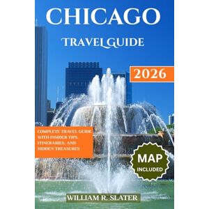 SLATER, WILLIAM R. CHICAGO TRAVEL GUIDE 2026: Complete Travel Guide with Insider Tips, Itineraries, And Hidden Treasures SLATER, WILLIAM R. CHICAGO TRAVEL GUIDE 2026: Complete Travel Guide with Insider Tips, Itineraries, And Hidden Treasures