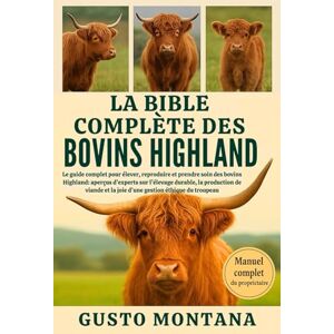 MONTANA, GUSTO LA BIBLE COMPLÈTE DES BOVINS HIGHLAND: Le guide complet pour élever, reproduire et prendre soin des bovins Highland: aperçus d’experts sur l’élevage ... et la joie d’une gestion éthique du troupeau MONTANA, GUSTO LA BIBLE COMPLÈTE DES BOVINS HIGHLAND: Le guide complet pour élever, reproduire et prendre soin des bovins Highland: aperçus d’experts sur l’élevage ... et la joie d’une gestion éthique du troupeau