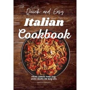 Pariucci, Adele Di Quick and Easy Italian Cookbook: Italian Cooking Made Easy: Simple Recipes for Busy Lives. Pariucci, Adele Di Quick and Easy Italian Cookbook: Italian Cooking Made Easy: Simple Recipes for Busy Lives.