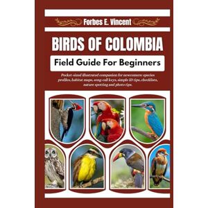 Vincent Birds Of Colombia Field Guide For Beginners: Pocket-sized illustrated companion for newcomers: species profiles, habitat maps, song-call keys, simple ... checklists, nature spotting and photo tips. Vincent Birds Of Colombia Field Guide For Beginners: Pocket-sized illustrated companion for newcomers: species profiles, habitat maps, song-call keys, simple ... checklists, nature spotting and photo tips.
