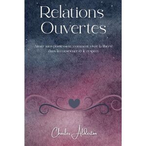 Alderton, Charles Relations Ouvertes: Aimer sans possession : comment vivre la liberté dans la conscience et le respect Alderton, Charles Relations Ouvertes: Aimer sans possession : comment vivre la liberté dans la conscience et le respect