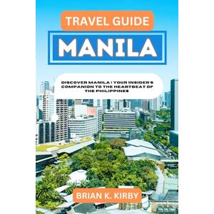 Kirby, Brian K. Travel Guide Manila: Discover Manila Your Insider's Companion to the Heartbeat of the Philippines (Discovering Destinations: A Guide to Epic Discoveries and Unforgettable Experiences) Kirby, Brian K. Travel Guide Manila: Discover Manila Your Insider's Companion to the Heartbeat of the Philippines (Discovering Destinations: A Guide to Epic Discoveries and Unforgettable Experiences)