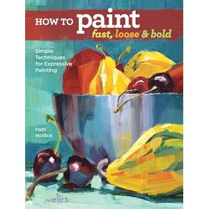 Mollica, Patti How to Paint Fast, Loose and Bold: Simple Techniques for Expressive Painting Mollica, Patti How to Paint Fast, Loose and Bold: Simple Techniques for Expressive Painting