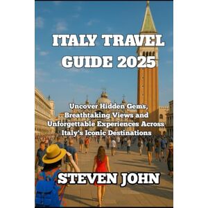 JOHN, STEVEN ITALY TRAVEL GUIDE 2025: Uncover Hidden Gems, Breathtaking Views, and Unforgettable Experiences Across Italy's Iconic Destinations JOHN, STEVEN ITALY TRAVEL GUIDE 2025: Uncover Hidden Gems, Breathtaking Views, and Unforgettable Experiences Across Italy's Iconic Destinations