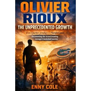 COLE, ENNY Olivier Rioux The Unprecedented Growth: From Quebec Prodigy to Florida Gator Documenting the Record-Breaking Teenager's Basketball Journey COLE, ENNY Olivier Rioux The Unprecedented Growth: From Quebec Prodigy to Florida Gator Documenting the Record-Breaking Teenager's Basketball Journey