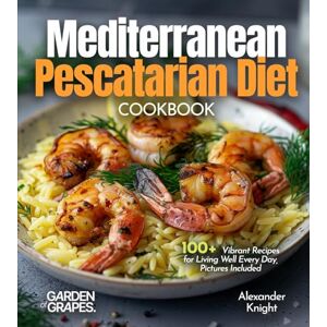 Knight, Alexander Mediterranean Pescatarian Diet Cookbook: 100+ Vibrant Recipes for Living Well Every Day, Pictures Included Knight, Alexander Mediterranean Pescatarian Diet Cookbook: 100+ Vibrant Recipes for Living Well Every Day, Pictures Included