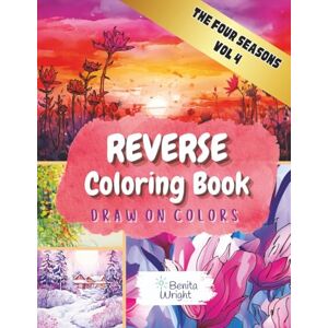 Wright, Benita Reverse Coloring Book: Draw On Color – The Four Seasons Vol. 4: Find Calm All Year Long with Relaxing Watercolor Scenes for Stress Relief and Balance (Draw On Colors) Wright, Benita Reverse Coloring Book: Draw On Color – The Four Seasons Vol. 4: Find Calm All Year Long with Relaxing Watercolor Scenes for Stress Relief and Balance (Draw On Colors)