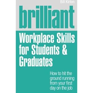 Bill Kirton Brilliant Workplace Skills for Students & Graduates: How to Hit the Ground Running from Your First Day on the Job Bill Kirton Brilliant Workplace Skills for Students & Graduates: How to Hit the Ground Running from Your First Day on the Job