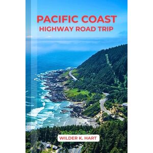 K. HART, WILDER PACIFIC COAST HIGHWAY ROAD TRIP: An Adventure Guide to Discover Scenic Routes, Campgrounds, Must-See Stops, Hidden Gems, Budgeting, and Expert Tips K. HART, WILDER PACIFIC COAST HIGHWAY ROAD TRIP: An Adventure Guide to Discover Scenic Routes, Campgrounds, Must-See Stops, Hidden Gems, Budgeting, and Expert Tips
