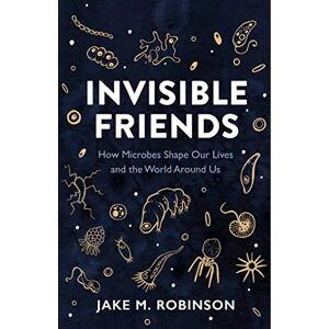 Robinson Invisible Friends: How Microbes Shape Our Lives and the World Around Us Robinson Invisible Friends: How Microbes Shape Our Lives and the World Around Us