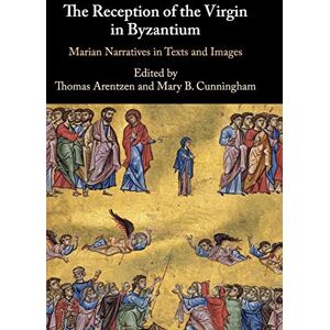 The Reception of the Virgin in Byzantium: Marian Narratives in Texts and Images The Reception of the Virgin in Byzantium: Marian Narratives in Texts and Images