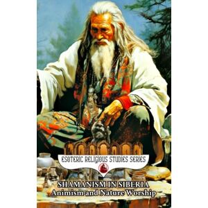 Aesden, Diohka Shamanism in Siberia: Animism and Nature Worship: The Shaman Spirit of Buryat, Altai, Yakut, Tuvan, Evenki, Sakha, Chukchi, Dolgan, Khanty, Mansi, ... Traditions (Esoteric Religious Studies) Aesden, Diohka Shamanism in Siberia: Animism and Nature Worship: The Shaman Spirit of Buryat, Altai, Yakut, Tuvan, Evenki, Sakha, Chukchi, Dolgan, Khanty, Mansi, ... Traditions (Esoteric Religious Studies)