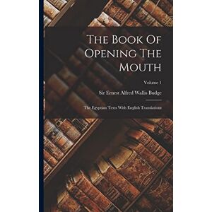 The Book Of Opening The Mouth: The Egyptian Texts With English Translations; Volume 1 The Book Of Opening The Mouth: The Egyptian Texts With English Translations; Volume 1