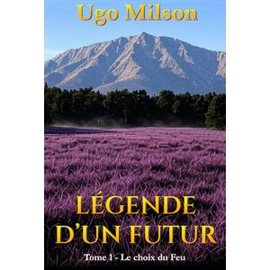 Milson, Ugo Légende D'un Futur, Tome 1: Le Choix Du Feu Milson, Ugo Légende D'un Futur, Tome 1: Le Choix Du Feu