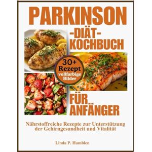 Hamblen, Linda P. Parkinson-Diät-Kochbuch für Anfänger: Nährstoffreiche Rezepte zur Unterstützung der Gehirngesundheit und Vitalität Hamblen, Linda P. Parkinson-Diät-Kochbuch für Anfänger: Nährstoffreiche Rezepte zur Unterstützung der Gehirngesundheit und Vitalität