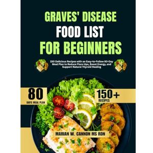 Cannon Ms Rdn, Marian W Graves’ Disease Food List For Beginners: 150 Delicious Recipes with an Easy-to-Follow 80-Day Meal Plan to Reduce Flare-Ups, Boost Energy, and Support ... Series by Marian W. Cannon, MS, RDN) Cannon Ms Rdn, Marian W Graves’ Disease Food List For Beginners: 150 Delicious Recipes with an Easy-to-Follow 80-Day Meal Plan to Reduce Flare-Ups, Boost Energy, and Support ... Series by Marian W. Cannon, MS, RDN)
