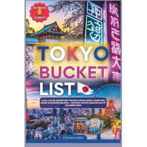 Parks, Stephen Tokyo Bucket List: A Full Color Adventure Through Hidden Gems, Theme Park Magic and Sunshine Escapes Explore Japan's Dazzling Mix Of Old Meets New Parks, Stephen Tokyo Bucket List: A Full Color Adventure Through Hidden Gems, Theme Park Magic and Sunshine Escapes Explore Japan's Dazzling Mix Of Old Meets New