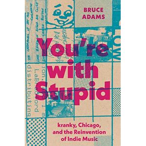 Adams, Bruce You're with Stupid: kranky, Chicago, and the Reinvention of Indie Music (American Music Series) Adams, Bruce You're with Stupid: kranky, Chicago, and the Reinvention of Indie Music (American Music Series)