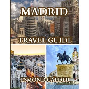Calder, Esmond Madrid Travel Guide 2025-2026: Explore Madrid Like a Local: Culture, Food, and Vibrant City Adventures Calder, Esmond Madrid Travel Guide 2025-2026: Explore Madrid Like a Local: Culture, Food, and Vibrant City Adventures
