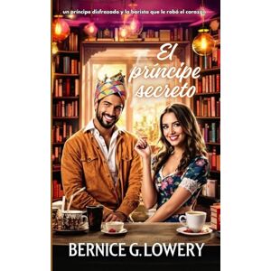 Lowery, Bernice El príncipe secreto: Un príncipe disfrazado y la barista que le robó el corazón Lowery, Bernice El príncipe secreto: Un príncipe disfrazado y la barista que le robó el corazón