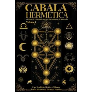 Martins, Paulo Ricardo da Fonseca Cabala Hermética O Mapa da Existência da Luz da Sombra e da Ascenção: Cabala Hermética: 1 Martins, Paulo Ricardo da Fonseca Cabala Hermética O Mapa da Existência da Luz da Sombra e da Ascenção: Cabala Hermética: 1