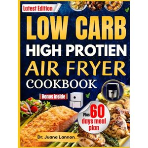 Lannon, Dr. Juana Low Carb High Protein Air Fryer Cookbook: Easy, Tasty, and Healthy Recipes to Burn Fat, Boost Energy, and Enjoy Every Bite Lannon, Dr. Juana Low Carb High Protein Air Fryer Cookbook: Easy, Tasty, and Healthy Recipes to Burn Fat, Boost Energy, and Enjoy Every Bite