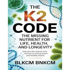 Bnkcm, Blkcm The K2 Code: The Missing Nutrient for Life, Health, and Longevity Bnkcm, Blkcm The K2 Code: The Missing Nutrient for Life, Health, and Longevity