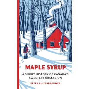 Peter Kuitenbrouwer Maple Syrup: A Short History of Canada's Sweetest Obsession Peter Kuitenbrouwer Maple Syrup: A Short History of Canada's Sweetest Obsession