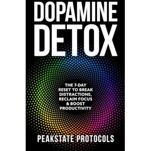 Protocols, Peakstate Dopamine Detox: The 7-Day Reset To Break Distractions, Reclaim Focus & Boost Productivity: Clear Your Mind, Master Your Habits, and Take Back Control of Your Life (The Peakstate Protocols) Protocols, Peakstate Dopamine Detox: The 7-Day Reset To Break Distractions, Reclaim Focus & Boost Productivity: Clear Your Mind, Master Your Habits, and Take Back Control of Your Life (The Peakstate Protocols)