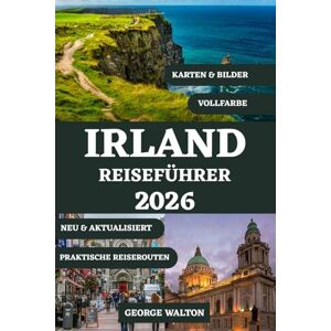 Walton, George IRLAND REISEFÜHRER 2026 (VOLLFARBE): Von Dublin zum Wild Atlantic Way mit Top-Reisezielen, historischen Stätten, kulturellen Erlebnissen, ... (Essentielle & Vollständige Reiseführer) Walton, George IRLAND REISEFÜHRER 2026 (VOLLFARBE): Von Dublin zum Wild Atlantic Way mit Top-Reisezielen, historischen Stätten, kulturellen Erlebnissen, ... (Essentielle & Vollständige Reiseführer)