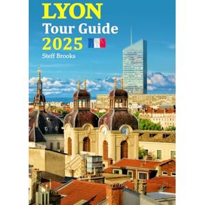 Brooks, Steff Lyon Tour Guide 2025: A Companion for Exploring Culinary Delights, Cultural Treasures, and Hidden Gems, Complete with a 6-Day Travel Itinerary for an Unforgettable Experience Brooks, Steff Lyon Tour Guide 2025: A Companion for Exploring Culinary Delights, Cultural Treasures, and Hidden Gems, Complete with a 6-Day Travel Itinerary for an Unforgettable Experience