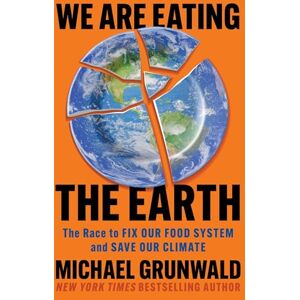 Grunwald, Michael We Are Eating the Earth: The Race to Fix Our Food System and Save Our Climate Grunwald, Michael We Are Eating the Earth: The Race to Fix Our Food System and Save Our Climate