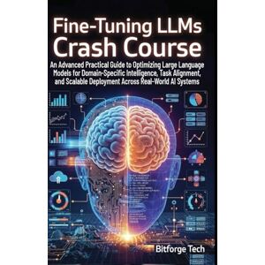 Tech, Bitforge Fine-Tuning LLMs Crash Course: An Advanced Practical Guide to Optimizing Large Language Models for Domain-Specific Intelligence, Task Alignment, and Scalable Deployment Across Real-World AI Systems Tech, Bitforge Fine-Tuning LLMs Crash Course: An Advanced Practical Guide to Optimizing Large Language Models for Domain-Specific Intelligence, Task Alignment, and Scalable Deployment Across Real-World AI Systems