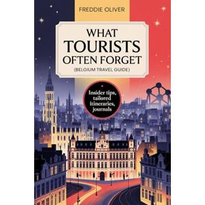 S. Oliver, Freddie What Tourists Often Forget (Belgium Travel Guide): Simple Tips and Itineraries for Every Traveler. S. Oliver, Freddie What Tourists Often Forget (Belgium Travel Guide): Simple Tips and Itineraries for Every Traveler.