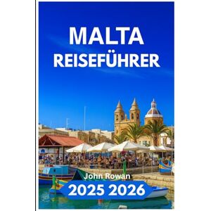 Rowan, John MALTA REISEFÜHRER 2025 2026: Entdecken Sie zeitlose Ruinen, versteckte Strände und mediterranen Charme Rowan, John MALTA REISEFÜHRER 2025 2026: Entdecken Sie zeitlose Ruinen, versteckte Strände und mediterranen Charme
