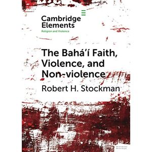Stockman, Robert H. The Bahá'í Faith, Violence, and Non-Violence (Elements in Religion and Violence) Stockman, Robert H. The Bahá'í Faith, Violence, and Non-Violence (Elements in Religion and Violence)