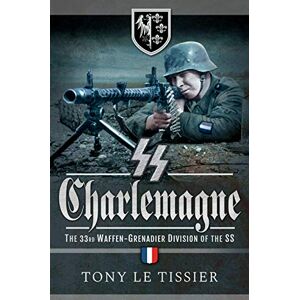 Tissier, Tony Le SS Charlemagne: The 33rd Waffen-Grenadier Division of the SS Tissier, Tony Le SS Charlemagne: The 33rd Waffen-Grenadier Division of the SS