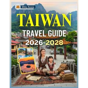 Anasa, Miky TAIWAN TRAVEL GUIDE 2026-2028: A Comprehensive Companion for Exploring the Island's Rich History, Vibrant Culture, Breathtaking Landscapes, Discovering Hidden Gems and Creating Lasting Memories Anasa, Miky TAIWAN TRAVEL GUIDE 2026-2028: A Comprehensive Companion for Exploring the Island's Rich History, Vibrant Culture, Breathtaking Landscapes, Discovering Hidden Gems and Creating Lasting Memories