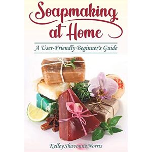 Norris, Kelley Shavonne Soapmaking at Home: A User-Friendly Beginner's Guide (Soap & Candle Making for Beginners) Norris, Kelley Shavonne Soapmaking at Home: A User-Friendly Beginner's Guide (Soap & Candle Making for Beginners)
