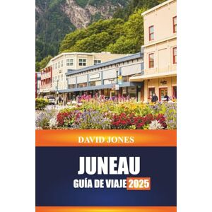 JONES, DAVID JUNEAU GUÍA DE VIAJE 2025: Explore recorridos por la vida silvestre, vuelos panorámicos y senderos de montaña en el sureste de Alaska JONES, DAVID JUNEAU GUÍA DE VIAJE 2025: Explore recorridos por la vida silvestre, vuelos panorámicos y senderos de montaña en el sureste de Alaska